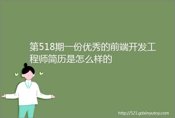 第518期一份优秀的前端开发工程师简历是怎么样的